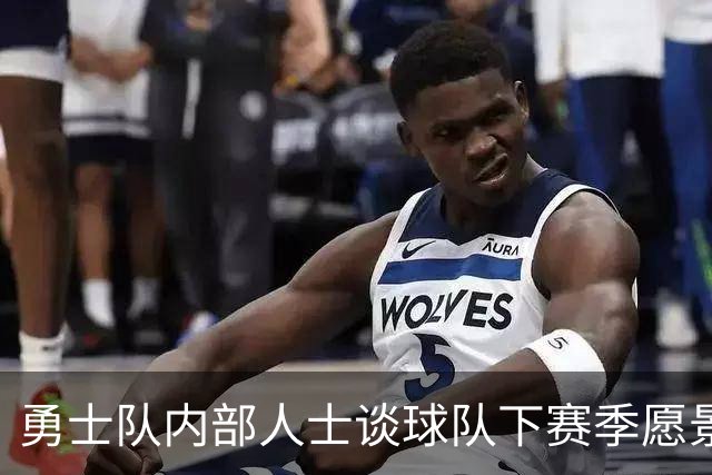 勇士队内部人士谈球队下赛季愿景：他们也明白自己未必是争冠球队