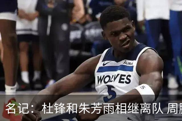 名记：杜锋和朱芳雨相继离队 周鹏有望回归出任广东男篮主教练
