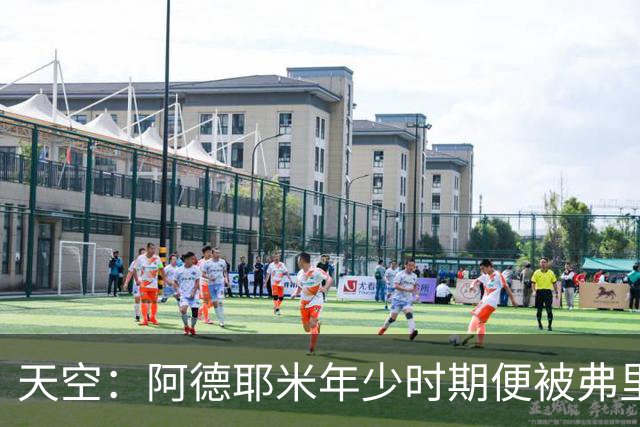 天空：阿德耶米年少时期便被弗里克看好，他将成重要战术棋子