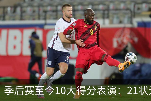 季后赛至今10大得分表演：21状元占3席 外星人41+24 米球半场39分