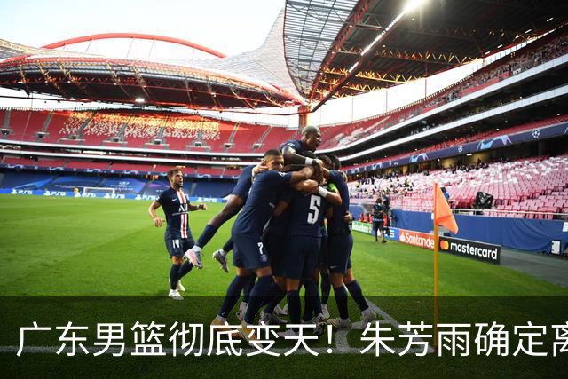 广东男篮彻底变天！朱芳雨确定离职，周鹏有望回归担任球队主教练