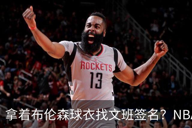 拿着布伦森球衣找文班签名？NBA还有哪些“贴脸开大”的球迷