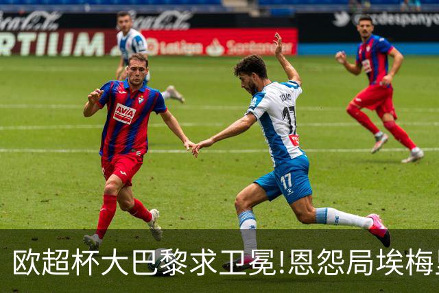 欧超杯大巴黎求卫冕!恩怨局埃梅里率队难破咒