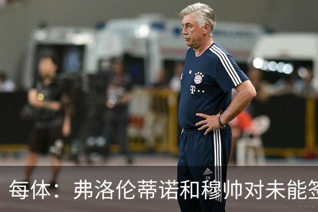 每体：弗洛伦蒂诺和穆帅对未能签下罗德里感到愤怒