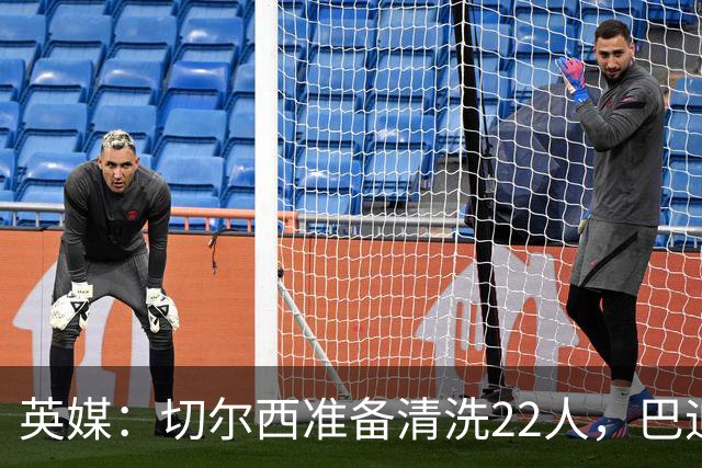 英媒：切尔西准备清洗22人，巴迪亚西勒和迪萨西在列