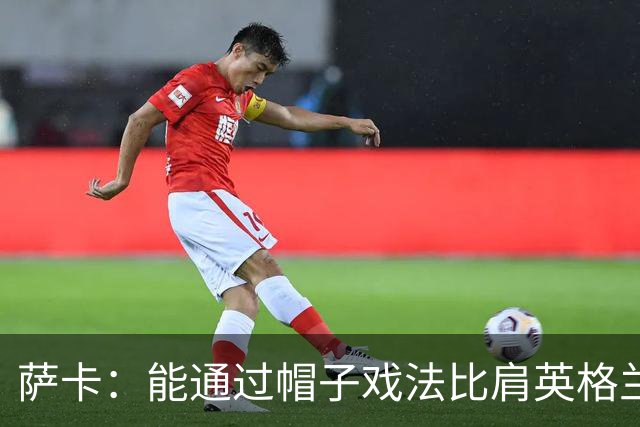 萨卡：能通过帽子戏法比肩英格兰传奇射手们，我感到无比自豪