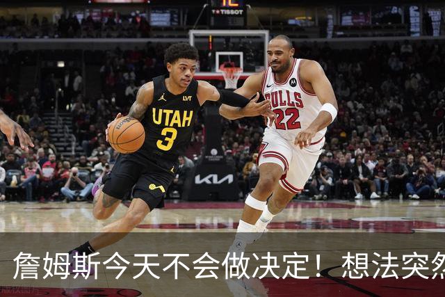 詹姆斯今天不会做决定！想法突然改变又得重新考量 黑贝回应爆料失败