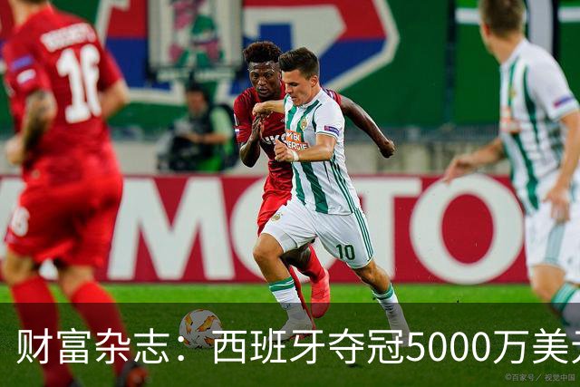 财富杂志：西班牙夺冠5000万美元奖金，还要向美国交“运动员税”