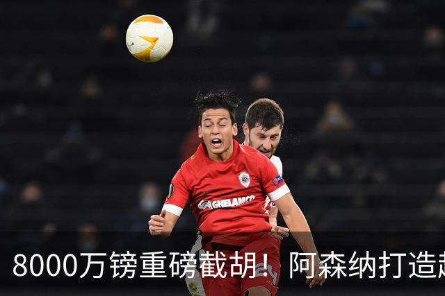 8000万镑重磅截胡！阿森纳打造超级铁肺双核，中场短板彻底补齐