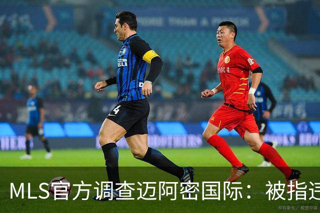 MLS官方调查迈阿密国际：被指违规接洽卡塞米罗，转会案仍在审查